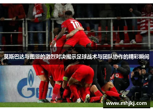 莫斯巴达与图恩的激烈对决揭示足球战术与团队协作的精彩瞬间