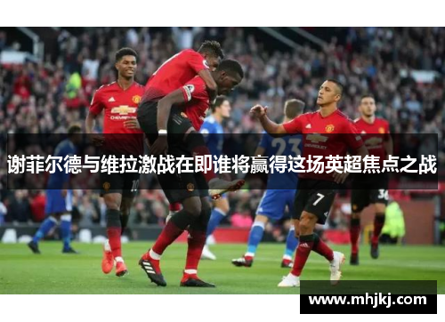 谢菲尔德与维拉激战在即谁将赢得这场英超焦点之战